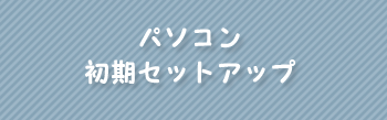 パソコン初期セットアップ